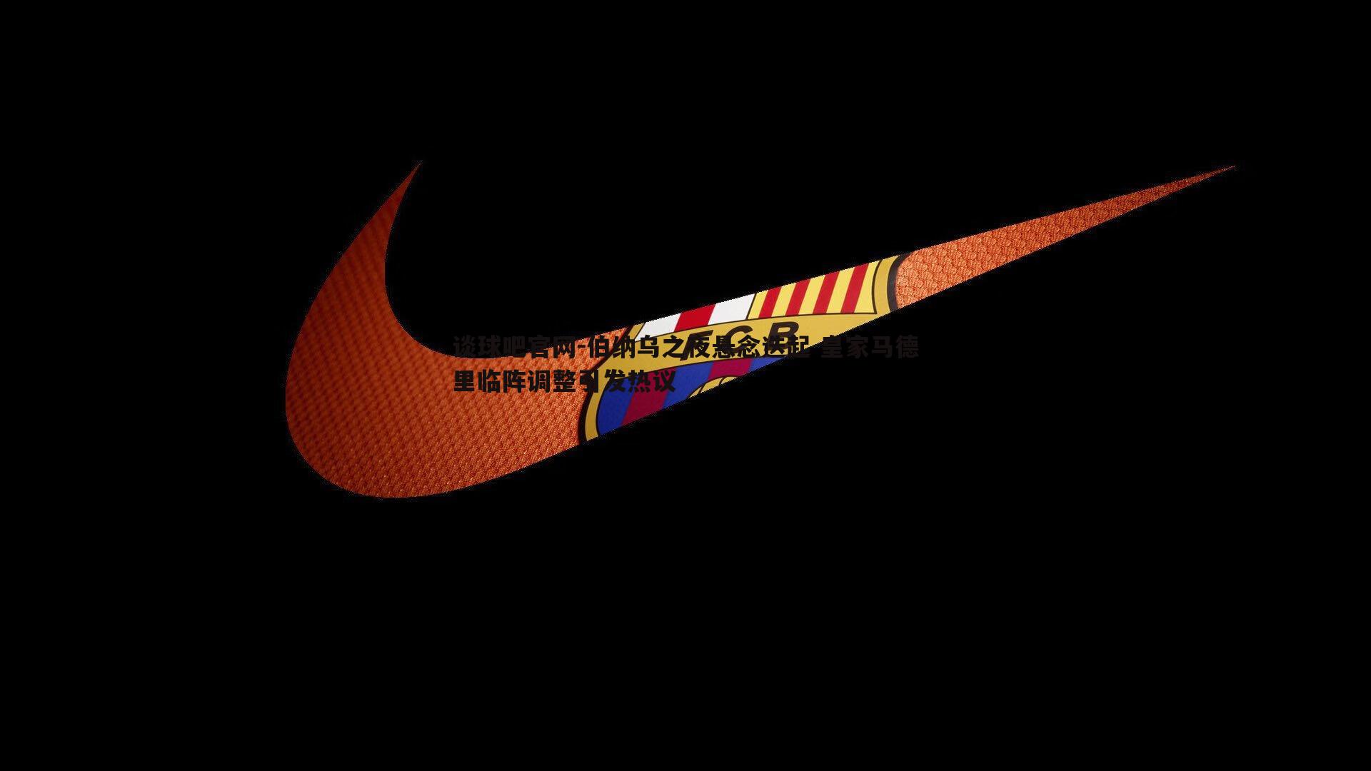 伯纳乌之夜悬念迭起 皇家马德里临阵调整引发热议