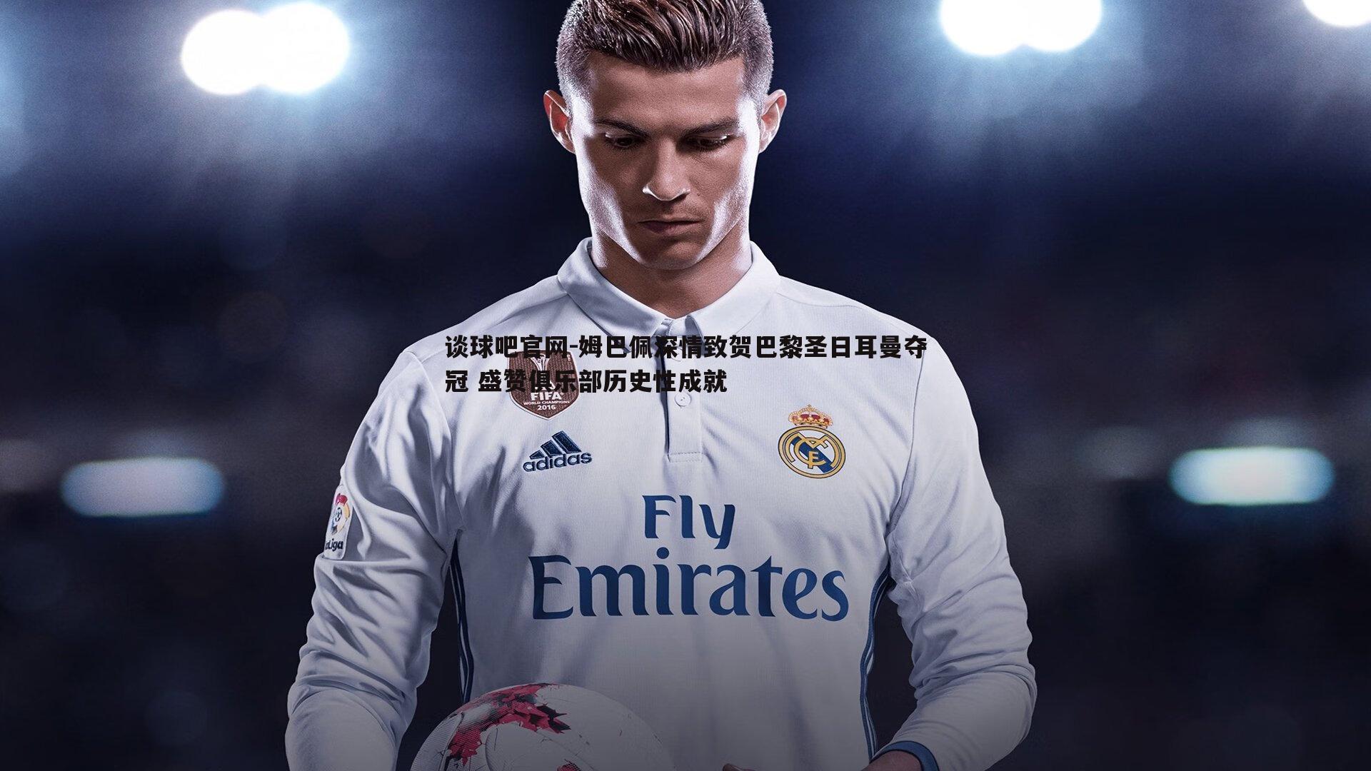 姆巴佩深情致贺巴黎圣日耳曼夺冠 盛赞俱乐部历史性成就